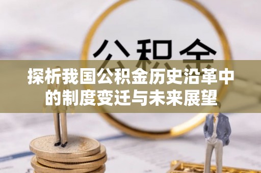 嘉陵探析我国公积金历史沿革中的制度变迁与未来展望