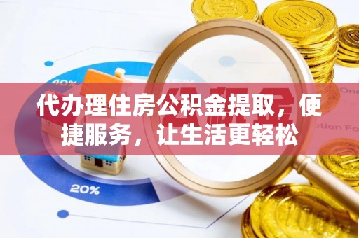 嘉陵代办理住房公积金提取，便捷服务，让生活更轻松