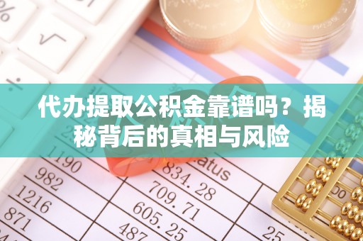 嘉陵代办提取公积金靠谱吗？揭秘背后的真相与风险