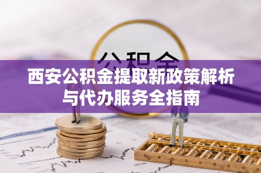 嘉陵西安公积金提取新政策解析与代办服务全指南