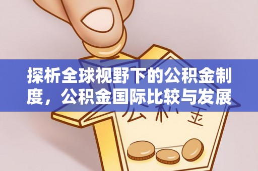 嘉陵探析全球视野下的公积金制度，公积金国际比较与发展趋势