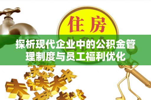 嘉陵探析现代企业中的公积金管理制度与员工福利优化