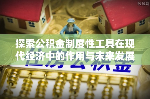 嘉陵探索公积金制度性工具在现代经济中的作用与未来发展