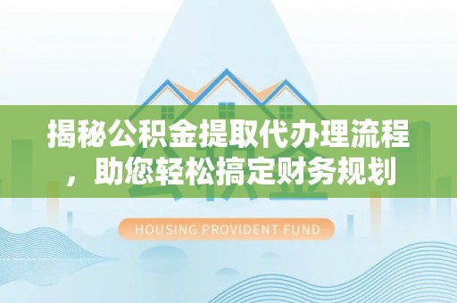 嘉陵揭秘公积金提取代办理流程，助您轻松搞定财务规划