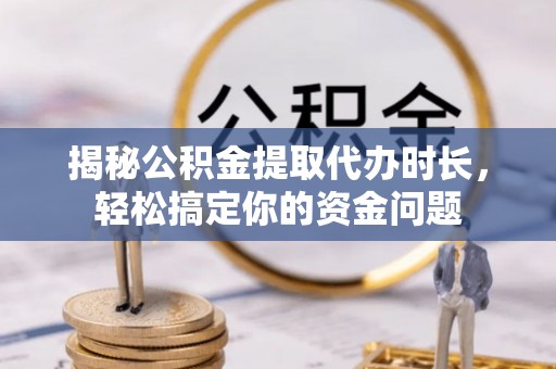 嘉陵揭秘公积金提取代办时长，轻松搞定你的资金问题