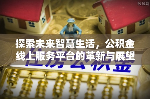 嘉陵探索未来智慧生活，公积金线上服务平台的革新与展望