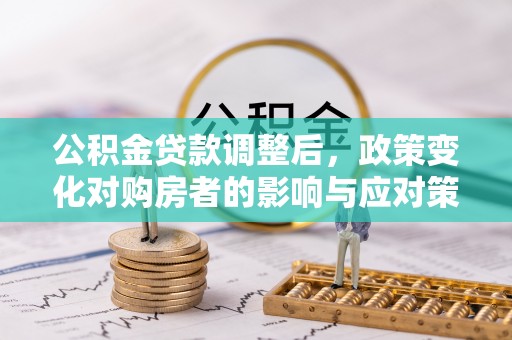 嘉陵公积金贷款调整后，政策变化对购房者的影响与应对策略