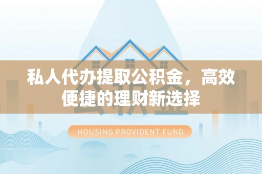 嘉陵私人代办提取公积金，高效便捷的理财新选择