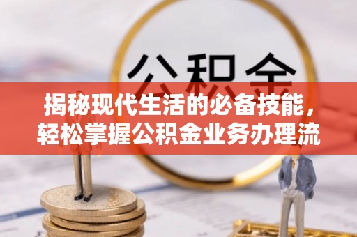嘉陵揭秘现代生活的必备技能，轻松掌握公积金业务办理流程