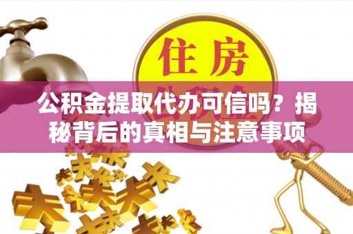 嘉陵公积金提取代办可信吗？揭秘背后的真相与注意事项