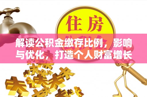 嘉陵解读公积金缴存比例，影响与优化，打造个人财富增长新引擎