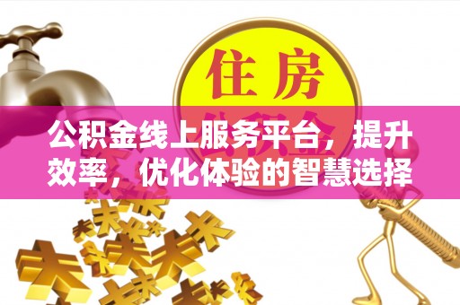 嘉陵公积金线上服务平台，提升效率，优化体验的智慧选择