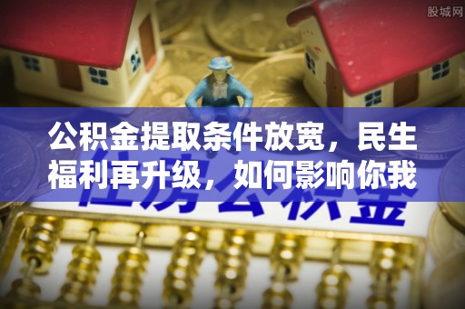 嘉陵公积金提取条件放宽，民生福利再升级，如何影响你我生活？