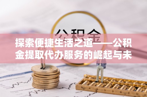 嘉陵探索便捷生活之道——公积金提取代办服务的崛起与未来