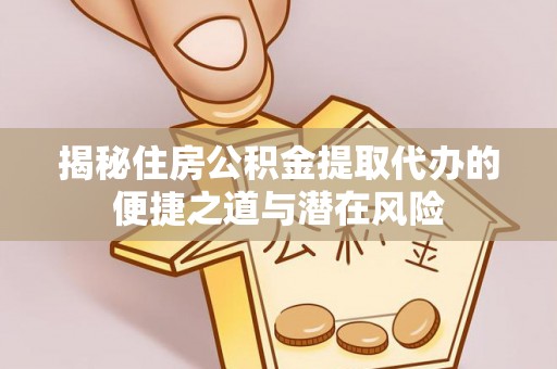 嘉陵揭秘住房公积金提取代办的便捷之道与潜在风险