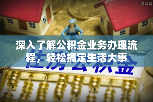 嘉陵深入了解公积金业务办理流程，轻松搞定生活大事