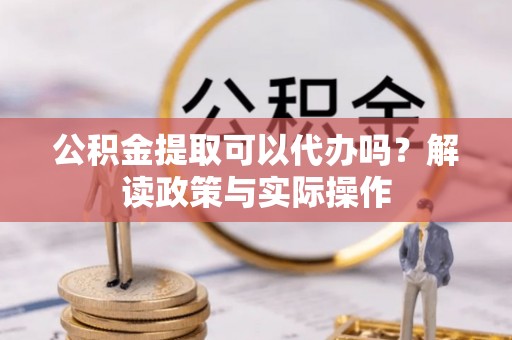嘉陵公积金提取可以代办吗？解读政策与实际操作