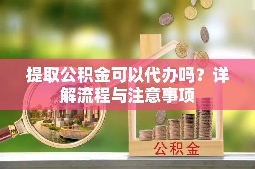 嘉陵提取公积金可以代办吗？详解流程与注意事项