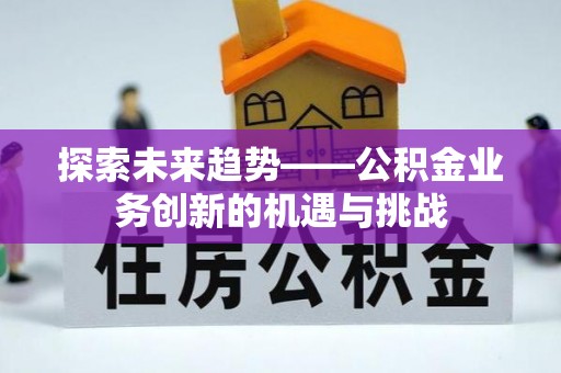 嘉陵探索未来趋势——公积金业务创新的机遇与挑战