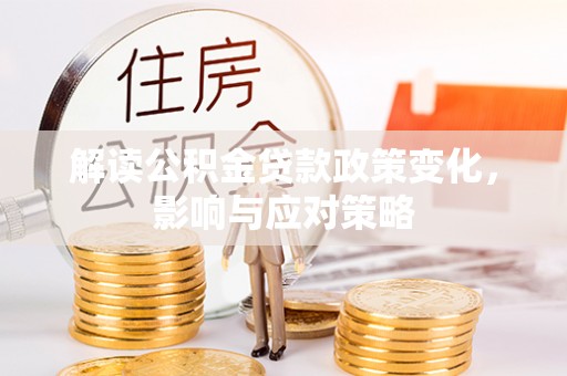 嘉陵解读公积金贷款政策变化，影响与应对策略