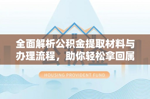 嘉陵全面解析公积金提取材料与办理流程，助你轻松拿回属于自己的钱