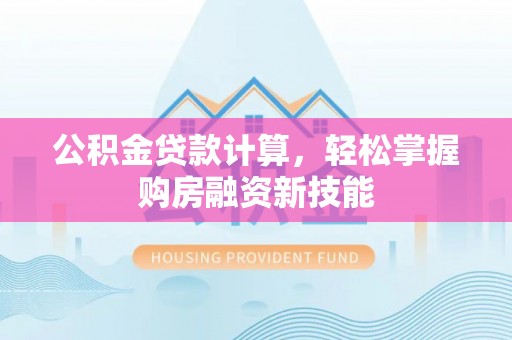 嘉陵公积金贷款计算，轻松掌握购房融资新技能