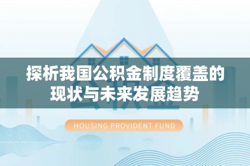 嘉陵探析我国公积金制度覆盖的现状与未来发展趋势