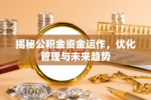 嘉陵揭秘公积金资金运作，优化管理与未来趋势