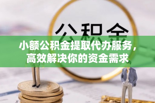 嘉陵小额公积金提取代办服务，高效解决你的资金需求