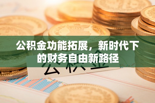 嘉陵公积金功能拓展，新时代下的财务自由新路径