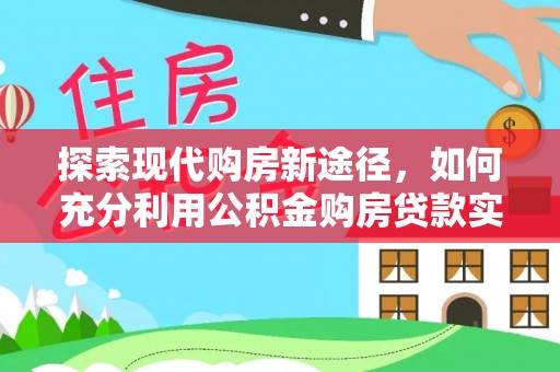 嘉陵探索现代购房新途径，如何充分利用公积金购房贷款实现置业梦想