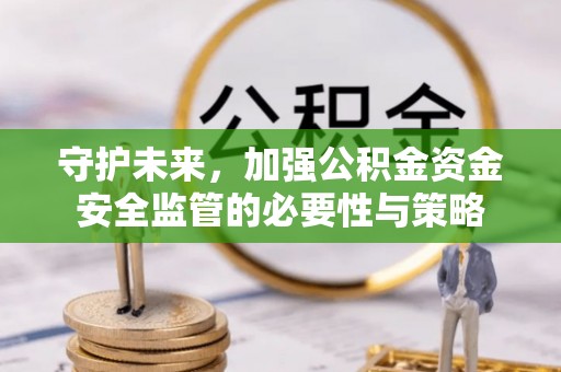 嘉陵守护未来，加强公积金资金安全监管的必要性与策略