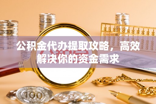 嘉陵公积金代办提取攻略，高效解决你的资金需求