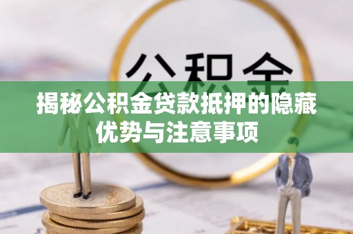 嘉陵揭秘公积金贷款抵押的隐藏优势与注意事项