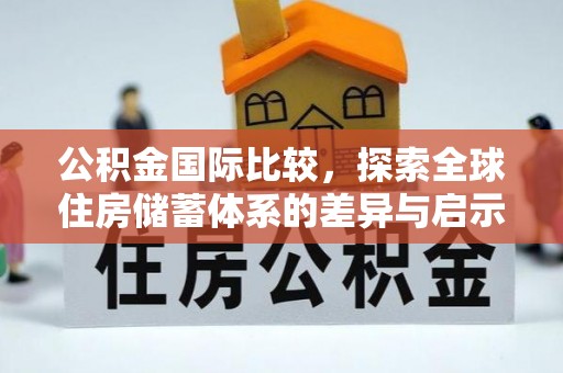 嘉陵公积金国际比较，探索全球住房储蓄体系的差异与启示