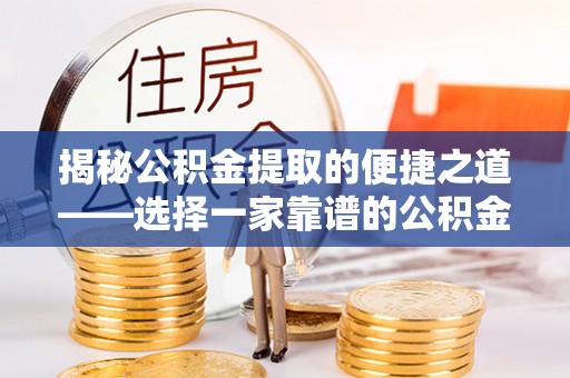 嘉陵揭秘公积金提取的便捷之道——选择一家靠谱的公积金提取代办公司