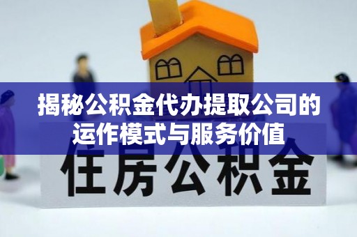 嘉陵揭秘公积金代办提取公司的运作模式与服务价值