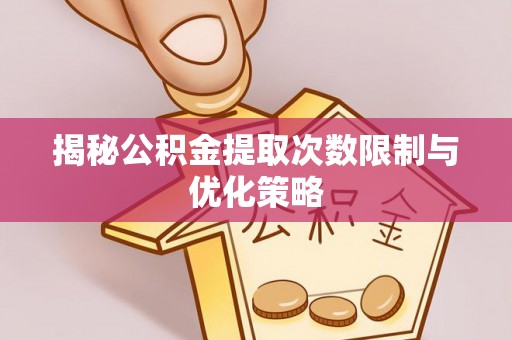 嘉陵揭秘公积金提取次数限制与优化策略