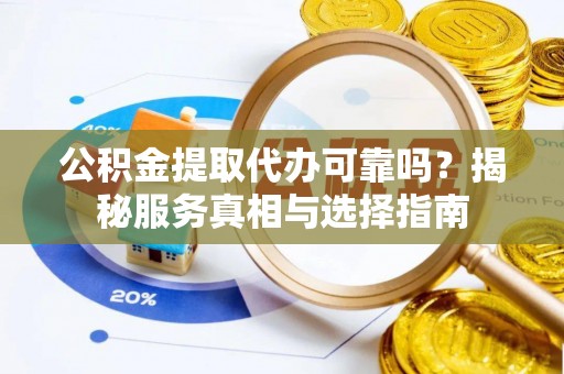嘉陵公积金提取代办可靠吗？揭秘服务真相与选择指南