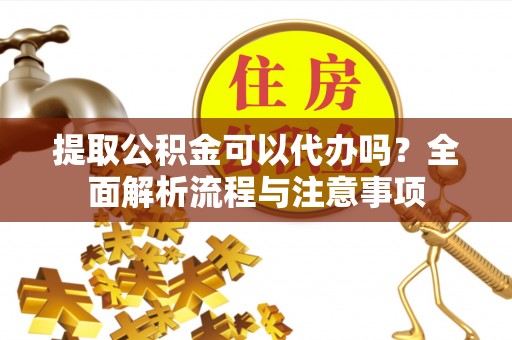 嘉陵提取公积金可以代办吗？全面解析流程与注意事项