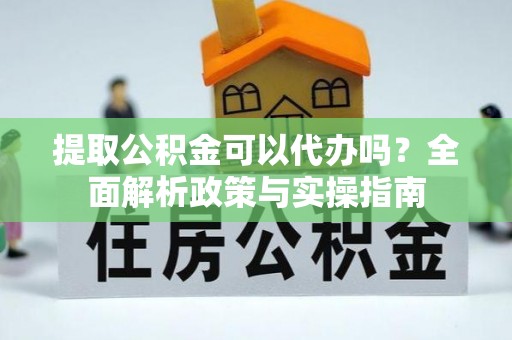 嘉陵提取公积金可以代办吗？全面解析政策与实操指南
