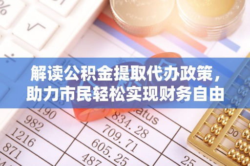 嘉陵解读公积金提取代办政策，助力市民轻松实现财务自由