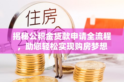 嘉陵揭秘公积金贷款申请全流程，助您轻松实现购房梦想