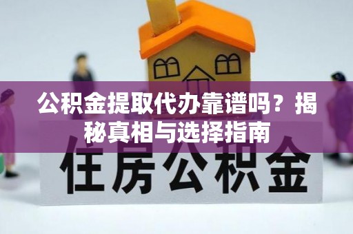 嘉陵公积金提取代办靠谱吗？揭秘真相与选择指南