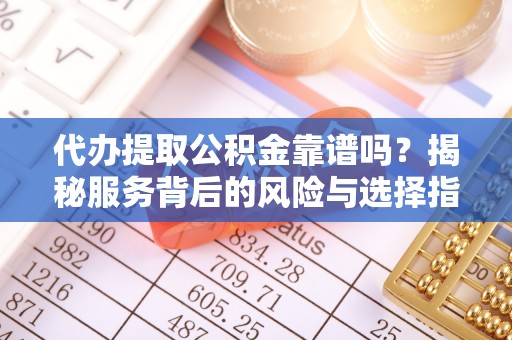 嘉陵代办提取公积金靠谱吗？揭秘服务背后的风险与选择指南