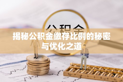 嘉陵揭秘公积金缴存比例的秘密与优化之道