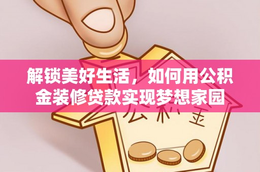 嘉陵解锁美好生活，如何用公积金装修贷款实现梦想家园