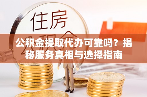 嘉陵公积金提取代办可靠吗？揭秘服务真相与选择指南