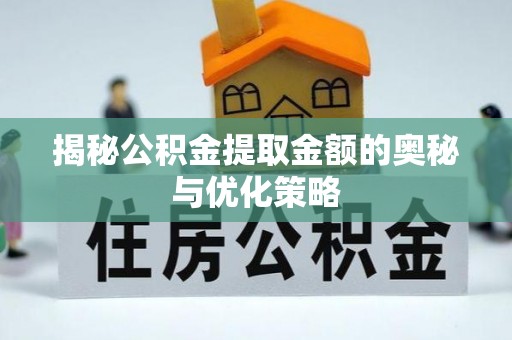 嘉陵揭秘公积金提取金额的奥秘与优化策略