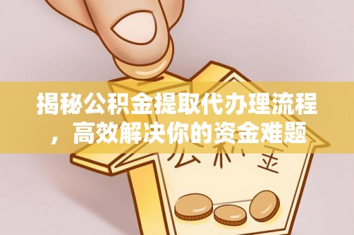 嘉陵揭秘公积金提取代办理流程，高效解决你的资金难题